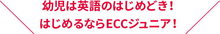 幼児は英語のはじめどき！はじめるならECCジュニア！